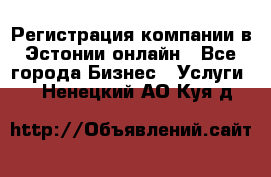 Регистрация компании в Эстонии онлайн - Все города Бизнес » Услуги   . Ненецкий АО,Куя д.